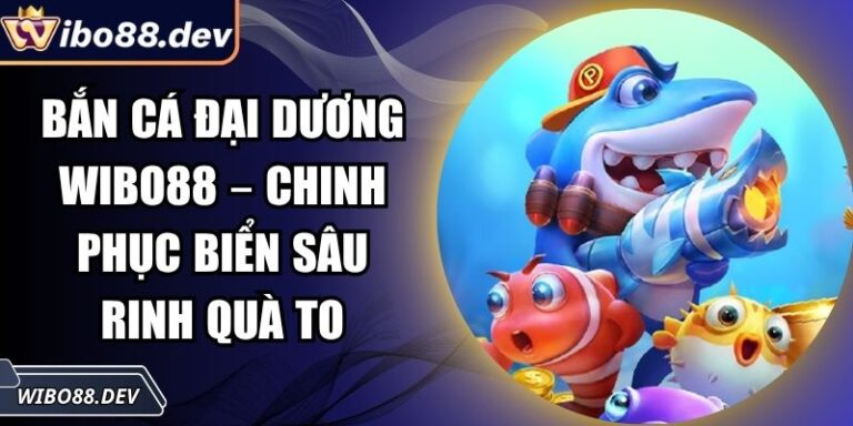 Bắn Cá Đại Dương Wibo88 – Chinh Phục Biển Sâu Rinh Quà To 7 Bắn cá Đại Dương Wibo88