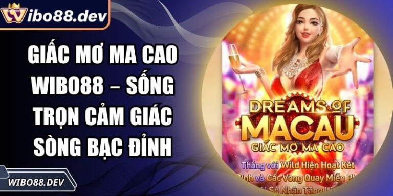 Giấc Mơ Ma Cao Wibo88 – Sống Trọn Cảm Giác Sòng Bạc Đỉnh 3 Giấc mơ Ma Cao Wibo88
