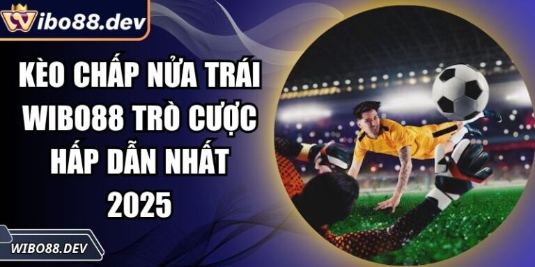 Kèo Chấp Nửa Trái Wibo88 Trò Cược Hấp Dẫn Nhất 2025 3 Kèo chấp nửa trái Wibo88
