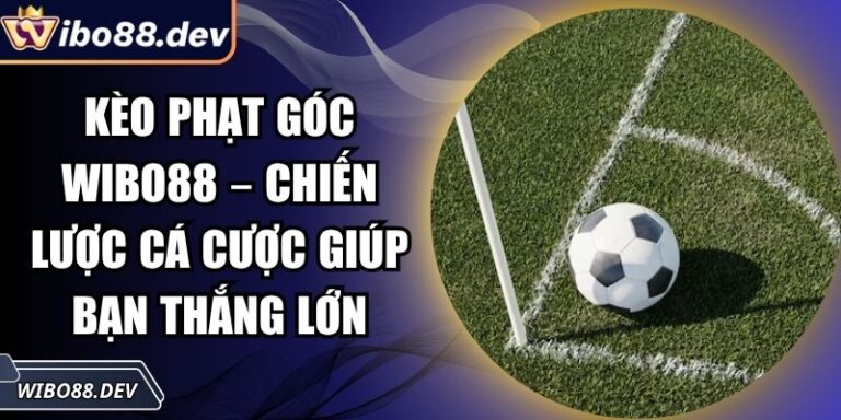 Kèo Phạt Góc Wibo88 – Chiến Lược Cá Cược Giúp Bạn Thắng Lớn 6 Kèo Phạt Góc Wibo88