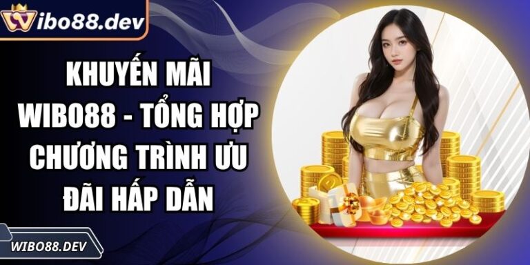 Khuyến Mãi Wibo88 - Tổng Hợp Chương Trình Ưu Đãi Hấp Dẫn 6 khuyến mãi Wibo88