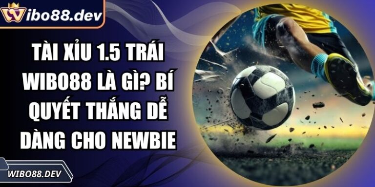 Tài Xỉu 1.5 Trái Wibo88 Là Gì? Bí Quyết Thắng Dễ Dàng Cho Newbie 4 Tài xỉu 1.5 trái Wibo88
